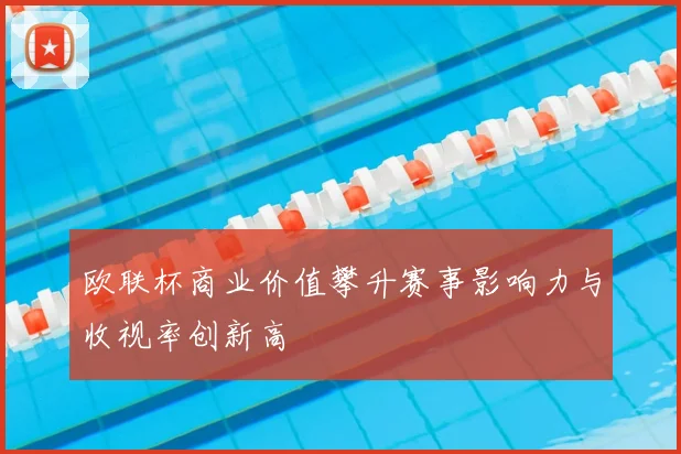 欧联杯商业价值攀升赛事影响力与收视率创新高