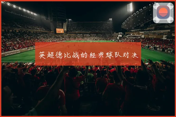 英超德比战的经典球队对决