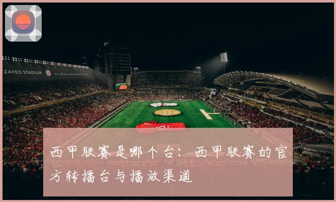 西甲联赛是哪个台：西甲联赛的官方转播台与播放渠道