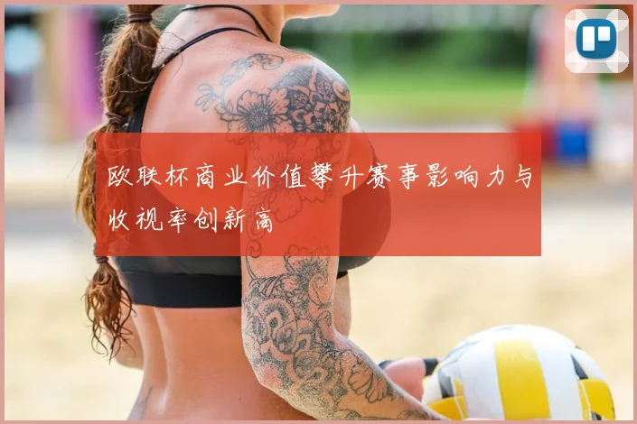 欧联杯商业价值攀升赛事影响力与收视率创新高