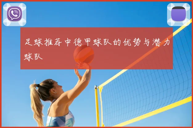 足球推荐中德甲球队的优势与潜力球队