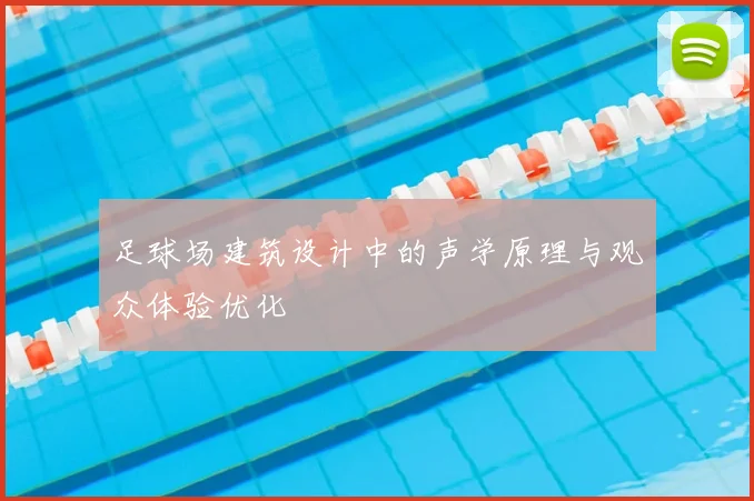 足球场建筑设计中的声学原理与观众体验优化